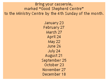 Text Box: Bring your casserole, marked “Good Shepherd Centre” to the Ministry Centre by the 4th Sunday of the month. January 23 February 27 March 27 April 24 May 22 June 26 July 24 August 21 September 25 October 23 November 27 December 18
